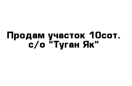 Продам участок 10сот. с/о “Туган Як“